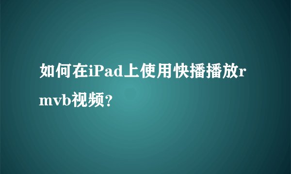 如何在iPad上使用快播播放rmvb视频？