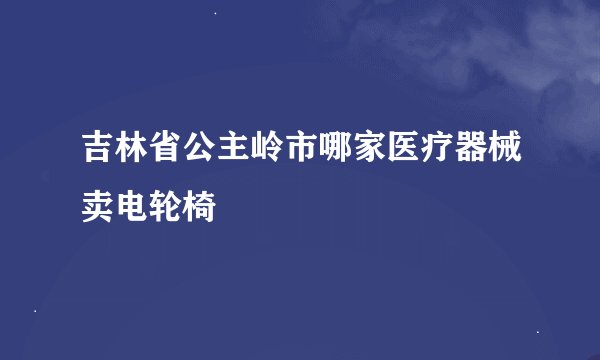 吉林省公主岭市哪家医疗器械卖电轮椅