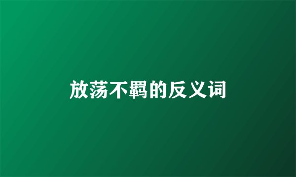 放荡不羁的反义词