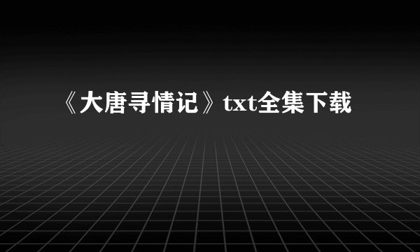 《大唐寻情记》txt全集下载