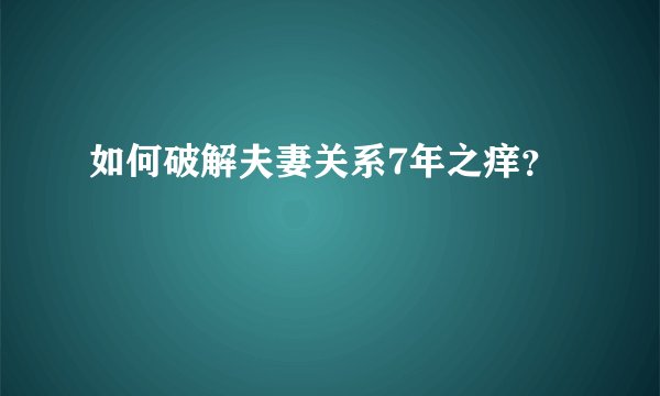 如何破解夫妻关系7年之痒？