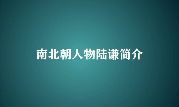 南北朝人物陆谦简介