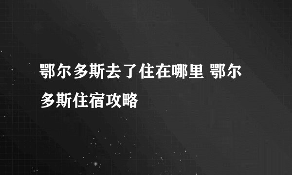 鄂尔多斯去了住在哪里 鄂尔多斯住宿攻略
