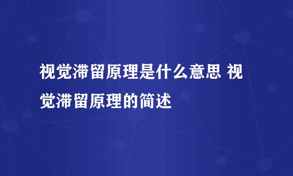 视觉滞留原理是什么意思 视觉滞留原理的简述