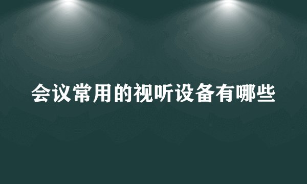 会议常用的视听设备有哪些