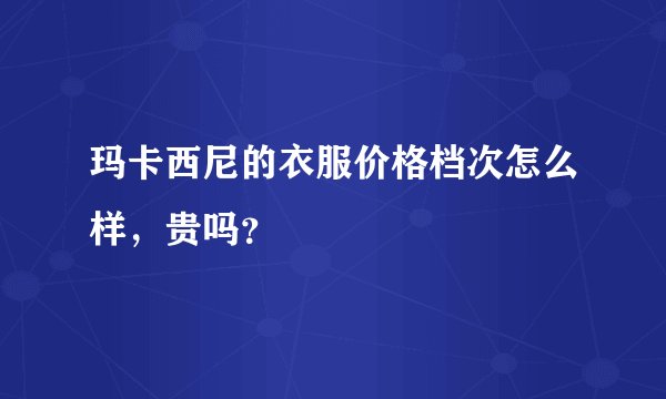 玛卡西尼的衣服价格档次怎么样，贵吗？