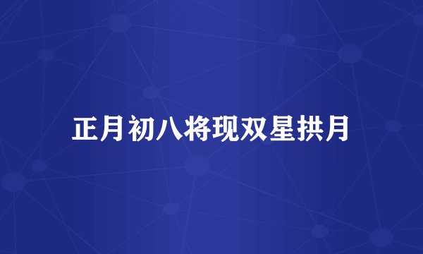 正月初八将现双星拱月