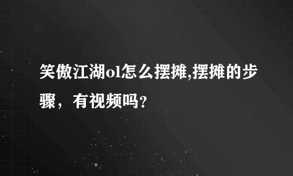笑傲江湖ol怎么摆摊,摆摊的步骤，有视频吗？