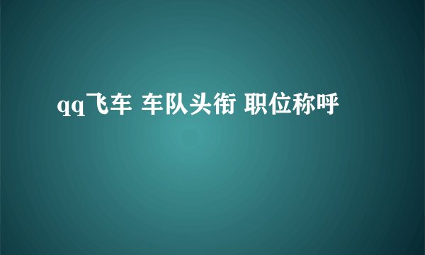 qq飞车 车队头衔 职位称呼