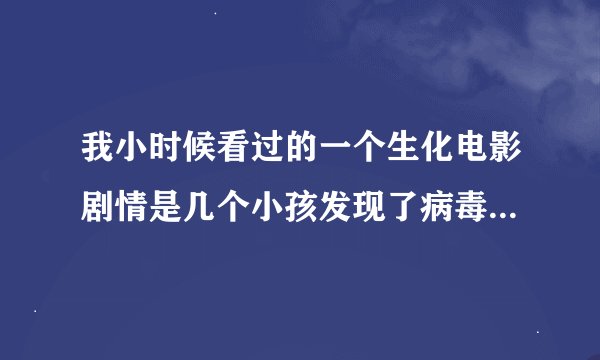 我小时候看过的一个生化电影剧情是几个小孩发现了病毒罐，无意中打开了。剧中的僵尸叫着脑袋，脑袋的 名字