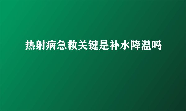 热射病急救关键是补水降温吗