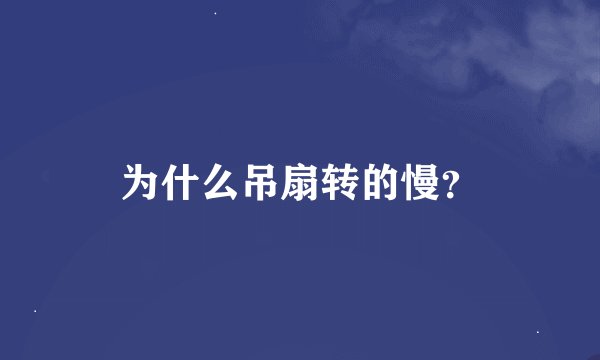 为什么吊扇转的慢？