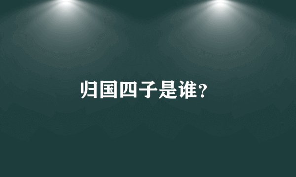归国四子是谁？