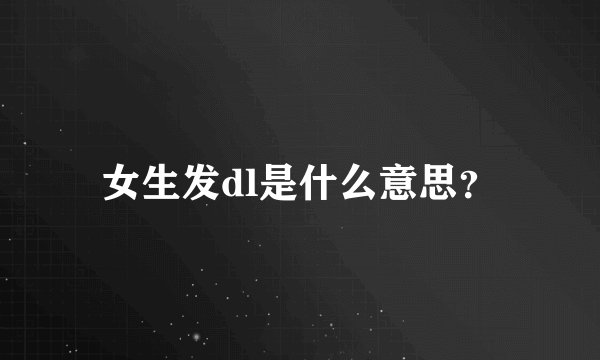 女生发dl是什么意思？