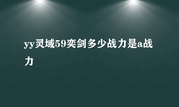 yy灵域59奕剑多少战力是a战力