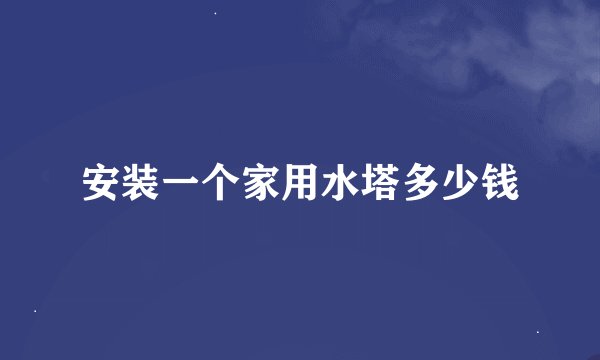 安装一个家用水塔多少钱