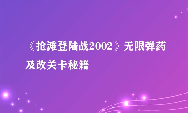 《抢滩登陆战2002》无限弹药及改关卡秘籍
