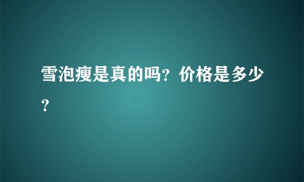 雪泡瘦是真的吗？价格是多少？