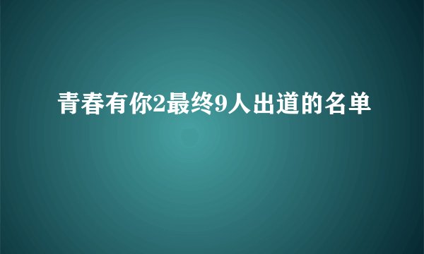 青春有你2最终9人出道的名单