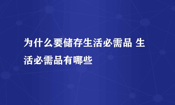 为什么要储存生活必需品 生活必需品有哪些