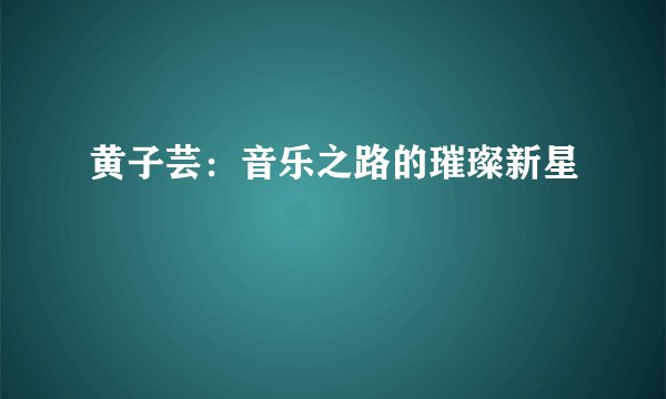 黄子芸：音乐之路的璀璨新星