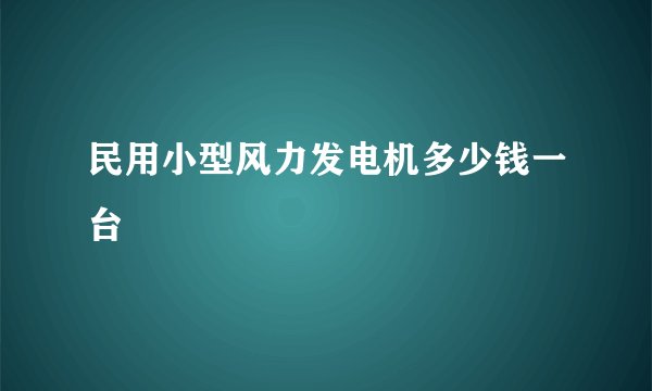 民用小型风力发电机多少钱一台