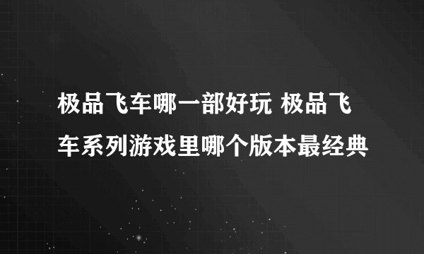 极品飞车哪一部好玩 极品飞车系列游戏里哪个版本最经典