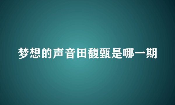 梦想的声音田馥甄是哪一期