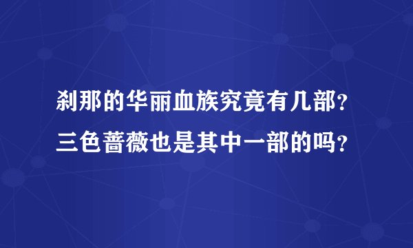刹那的华丽血族究竟有几部？三色蔷薇也是其中一部的吗？