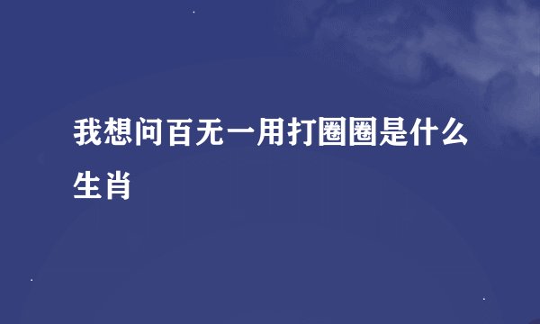 我想问百无一用打圈圈是什么生肖