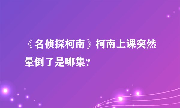 《名侦探柯南》柯南上课突然晕倒了是哪集？