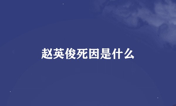 赵英俊死因是什么