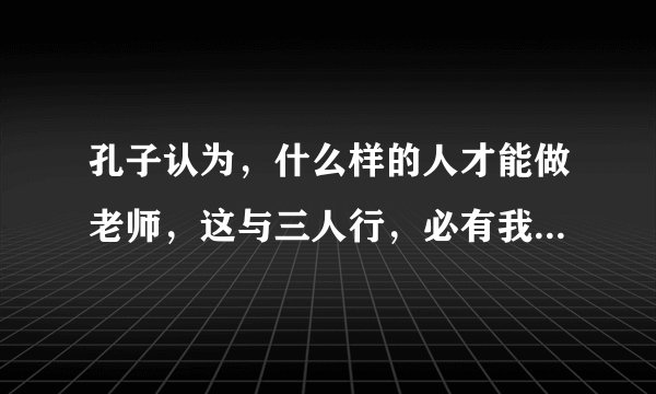 孔子认为,什么样的人才能做老师,这与三人行,必有我师焉的观点矛盾吗