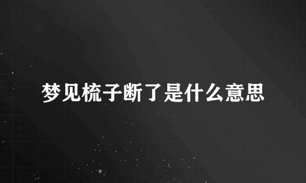 梦见梳子断了是什么意思