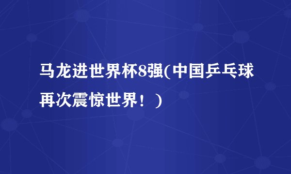 马龙进世界杯8强(中国乒乓球再次震惊世界！)