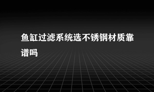 鱼缸过滤系统选不锈钢材质靠谱吗