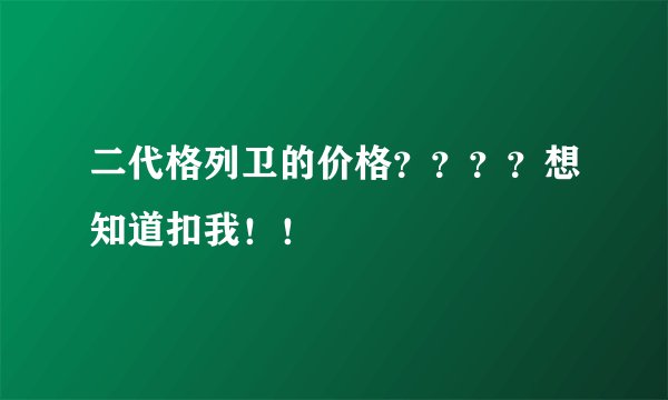二代格列卫的价格????想知道扣我!!