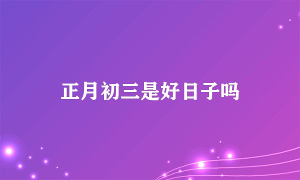 正月初三是好日子吗