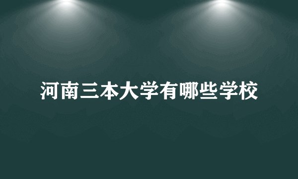 河南三本大学有哪些学校