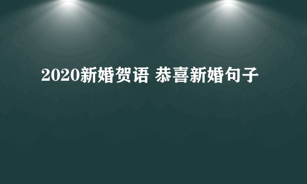 2020新婚贺语 恭喜新婚句子