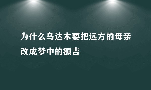 为什么乌达木要把远方的母亲改成梦中的额吉