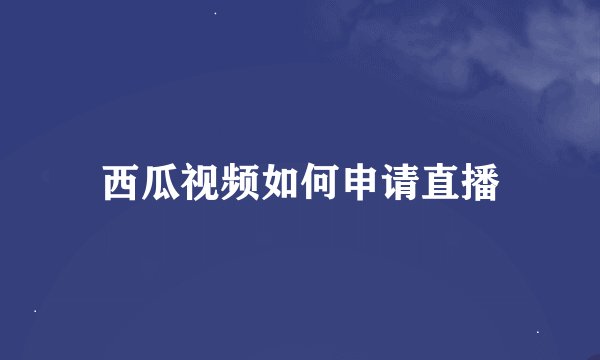 西瓜视频如何申请直播