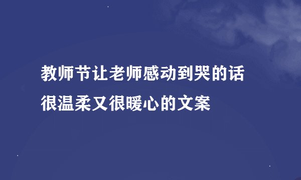 教师节让老师感动到哭的话 很温柔又很暖心的文案