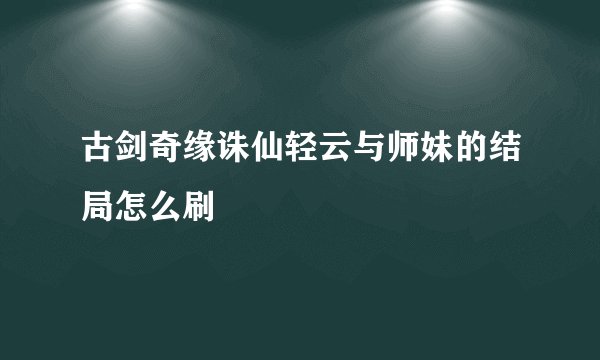 古剑奇缘诛仙轻云与师妹的结局怎么刷
