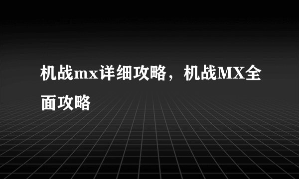机战mx详细攻略，机战MX全面攻略