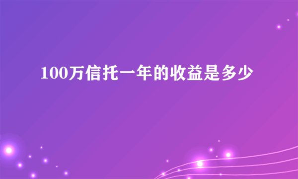 100万信托一年的收益是多少
