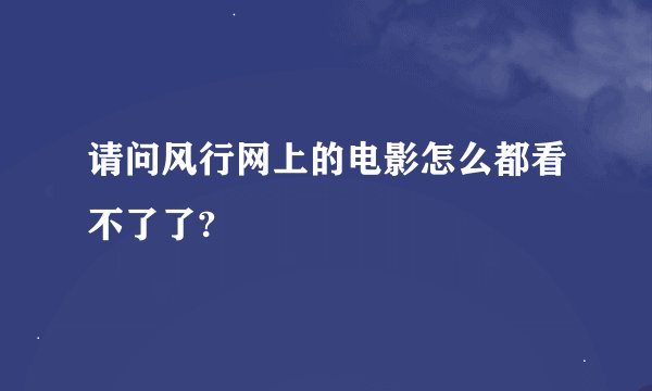 请问风行网上的电影怎么都看不了了?