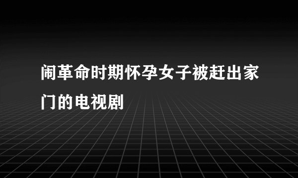 闹革命时期怀孕女子被赶出家门的电视剧