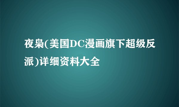 夜枭(美国DC漫画旗下超级反派)详细资料大全