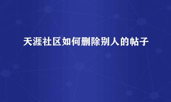 天涯社区如何删除别人的帖子